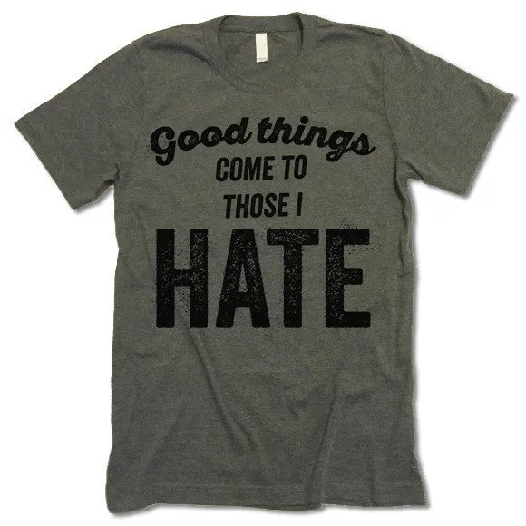 Good Things Come To Those I Hate T Shirt
