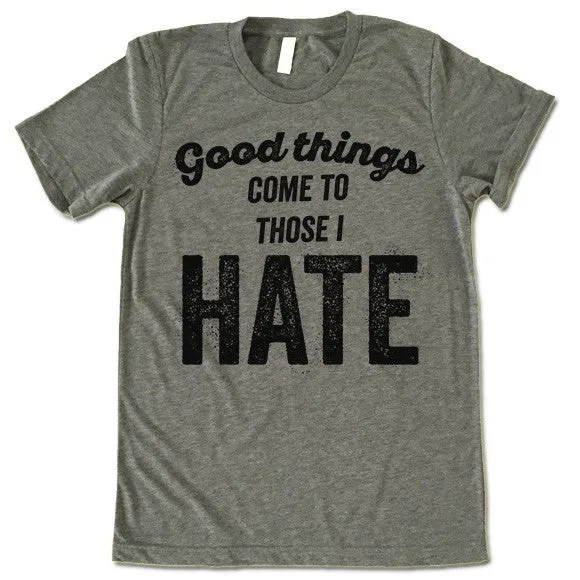 Good Things Come To Those I Hate T Shirt