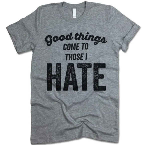 Good Things Come To Those I Hate T Shirt