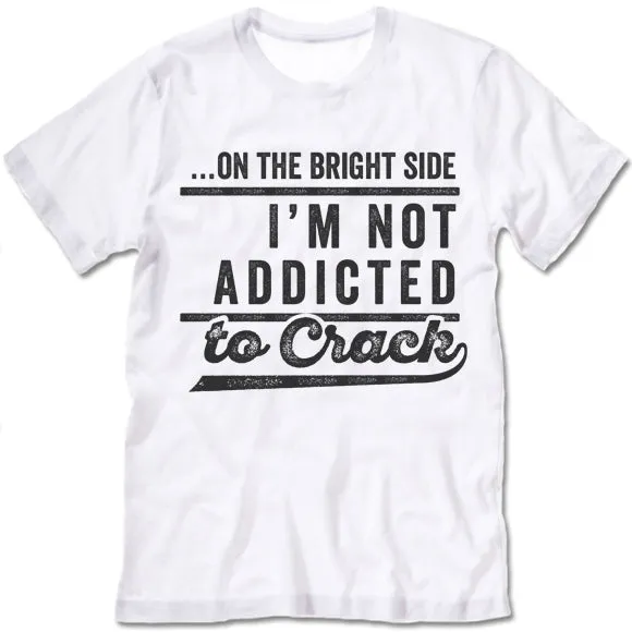 On The Bright Side I'm Not Addicted To Crack T-Shirt