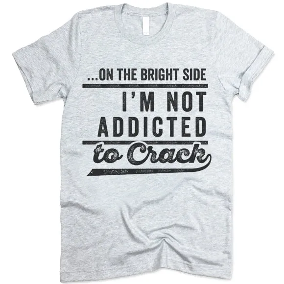 On The Bright Side I'm Not Addicted To Crack T-Shirt
