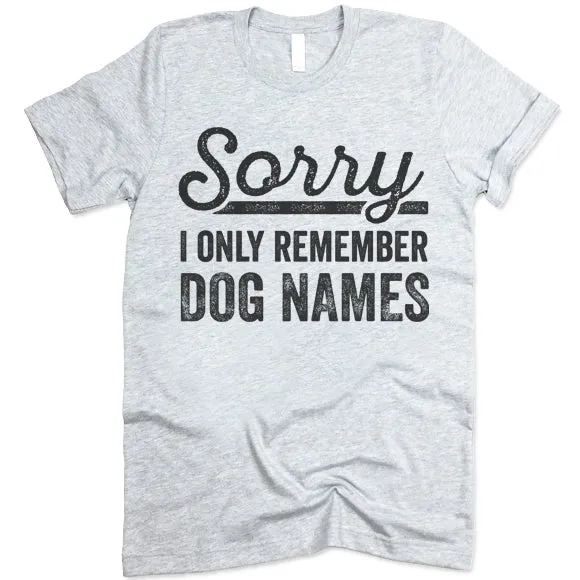 Sorry I Only Remember Dog Names T Shirt