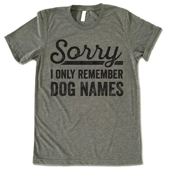 Sorry I Only Remember Dog Names T Shirt
