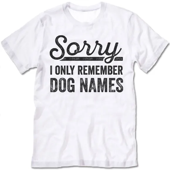 Sorry I Only Remember Dog Names T Shirt