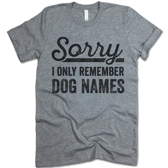 Sorry I Only Remember Dog Names T Shirt