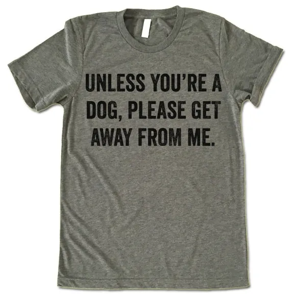 Unless You're A Dog Please Get Away From Me Shirt