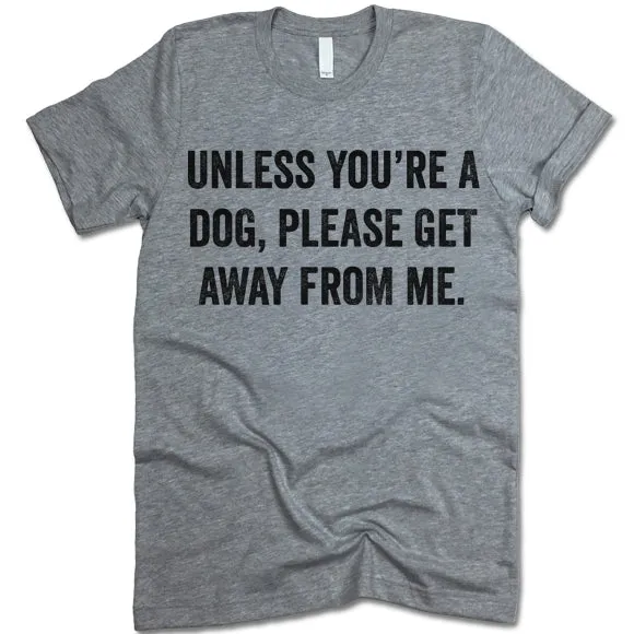 Unless You're A Dog Please Get Away From Me Shirt