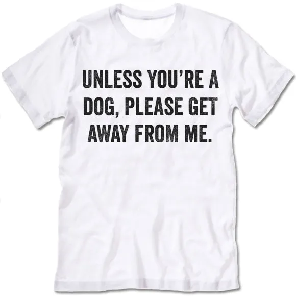 Unless You're A Dog Please Get Away From Me Shirt