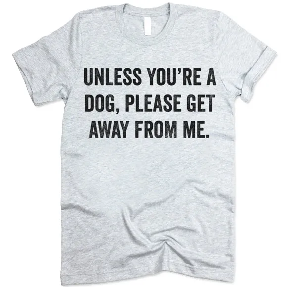 Unless You're A Dog Please Get Away From Me Shirt