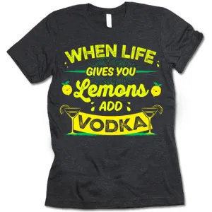 When Life Gives You Lemons Add Vodka T-Shirt