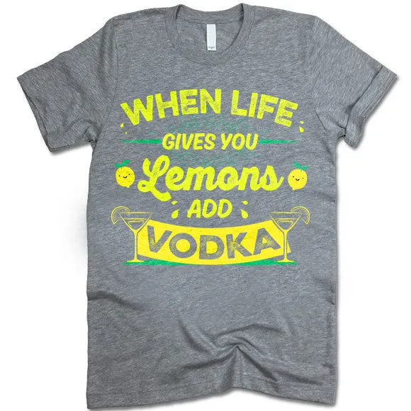 When Life Gives You Lemons Add Vodka T-Shirt