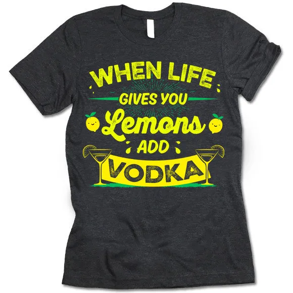 When Life Gives You Lemons Add Vodka T-Shirt