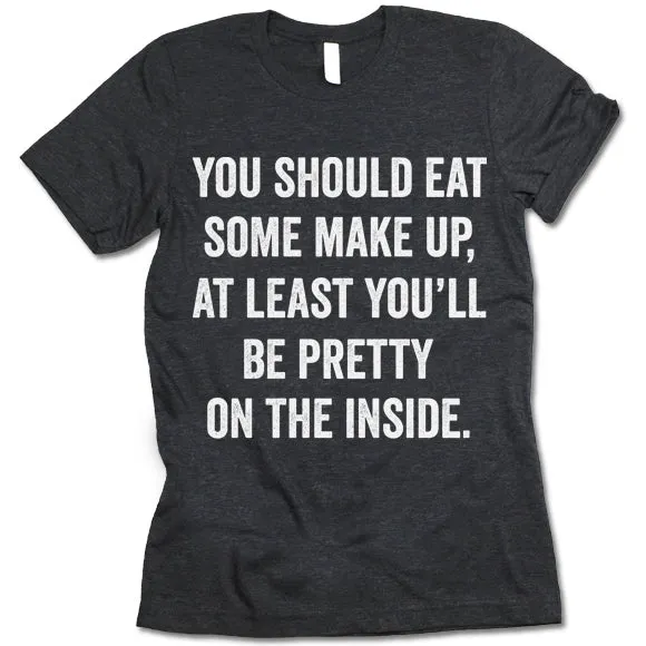 You Should Eat Some Make Up At Least You'll Be Pretty On The Inside Shirt