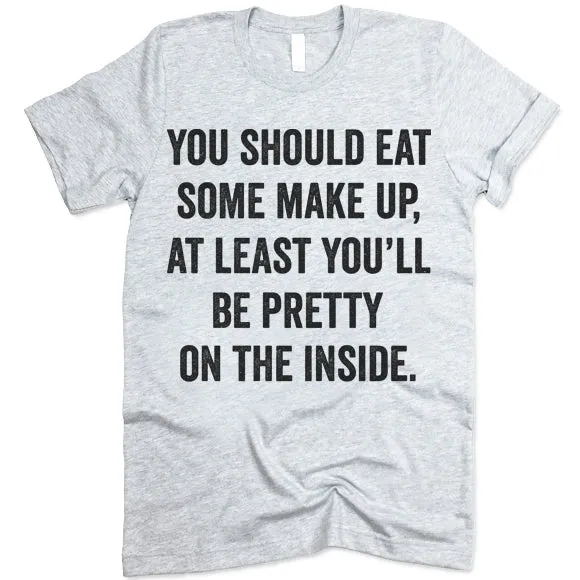 You Should Eat Some Make Up At Least You'll Be Pretty On The Inside Shirt