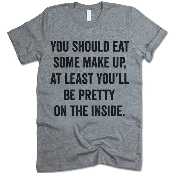 You Should Eat Some Make Up At Least You'll Be Pretty On The Inside Shirt