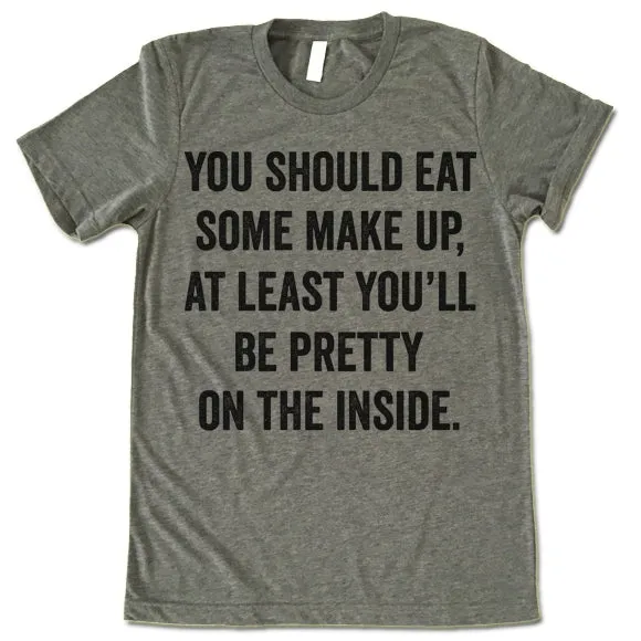 You Should Eat Some Make Up At Least You'll Be Pretty On The Inside Shirt