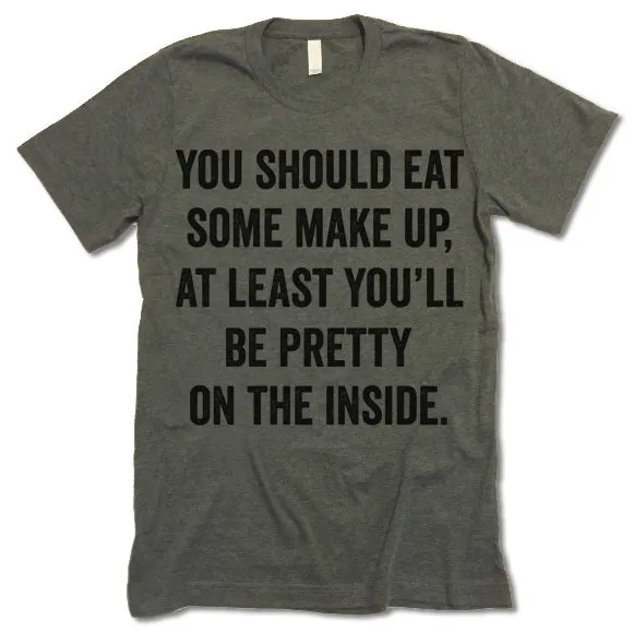 You Should Eat Some Make Up At Least You'll Be Pretty On The Inside Shirt